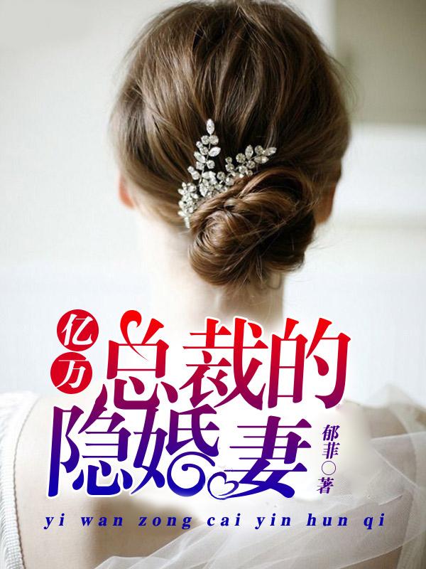 亿万总裁的隐婚妻无删减版