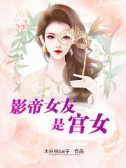 影帝女友是宫女 娱乐圈文