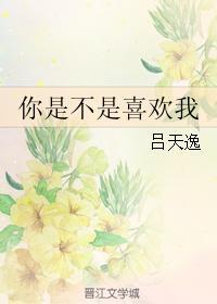 你是不是喜欢我by吕天逸讲的什么
