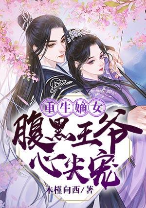 重生嫡女腹黑王爷心尖宠 木槿向西