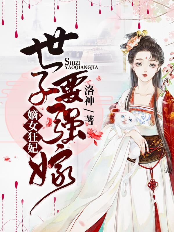 嫡女狂妃世子要强嫁全文免费阅读