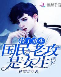 特工重生国民老攻是女生免费阅读