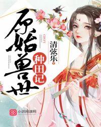 原始兽世种田记 清弦乐·签约作家