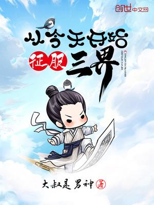 从今天开始征服三界 大叔是男神
